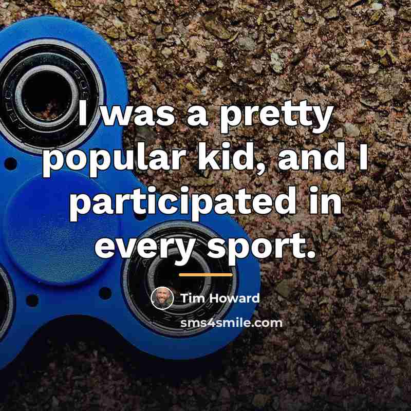 “I was a pretty popular kid, and I participated in…” quote by Tim Howard