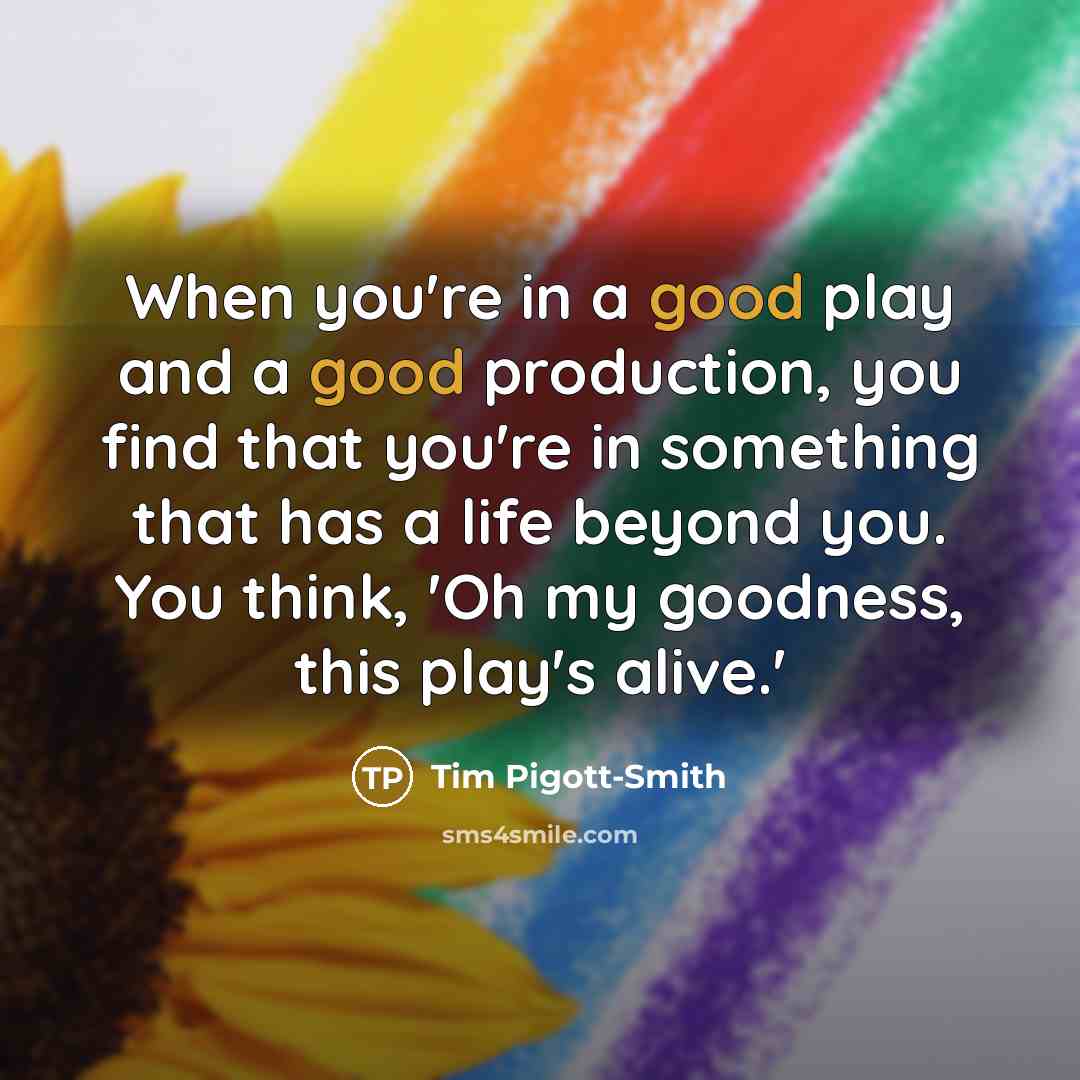“When you're in a good play and a good production,…” quote by Tim Pigott-Smith