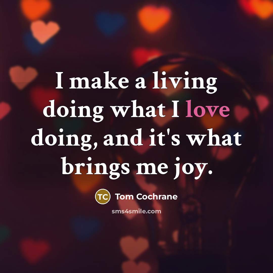 “I make a living doing what I love doing, and…” quote by Tom Cochrane