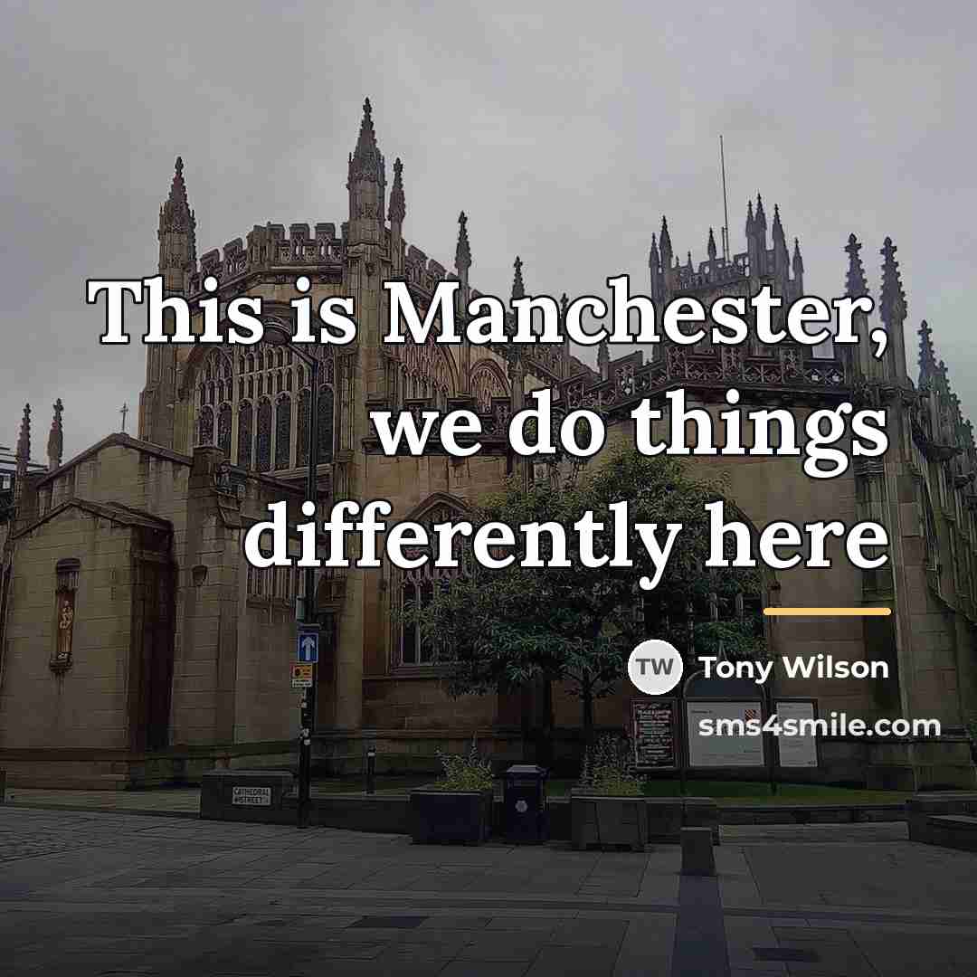 “This is Manchester, we do things differently here…” quote by Tony Wilson