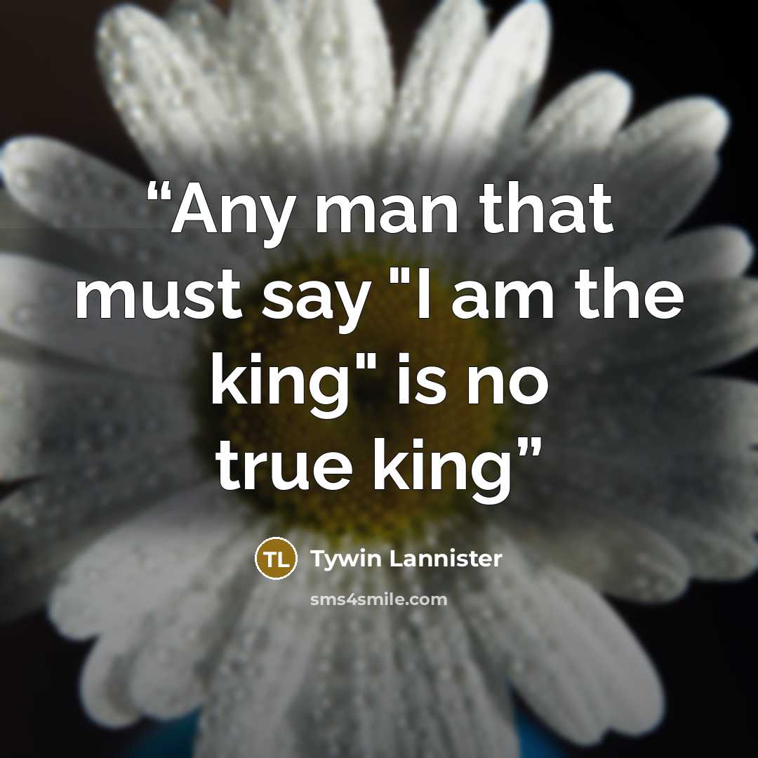 “Any man that must say "I am the king" is no true king” quote by Tywin Lannister