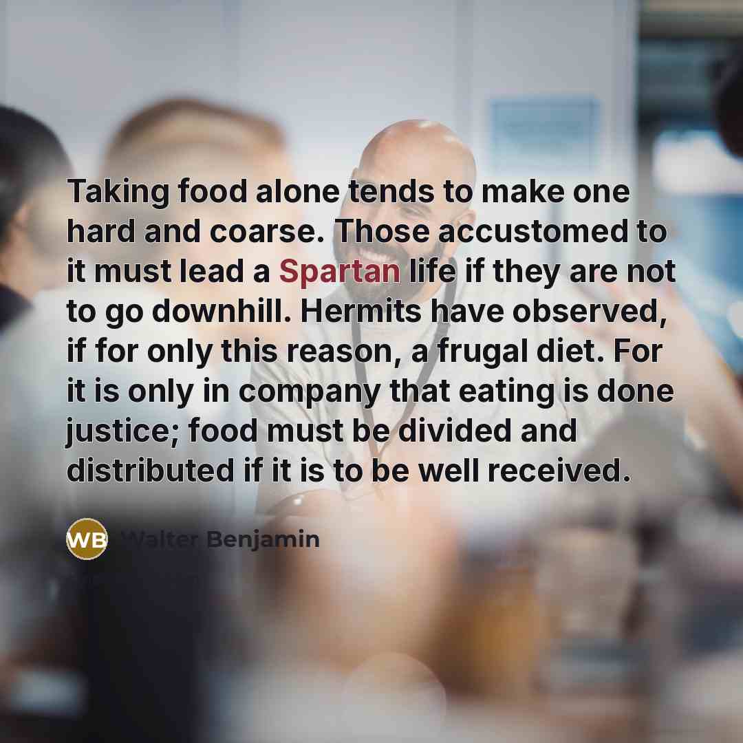 “Taking food alone tends to make one hard and coarse.…” quote by Walter Benjamin