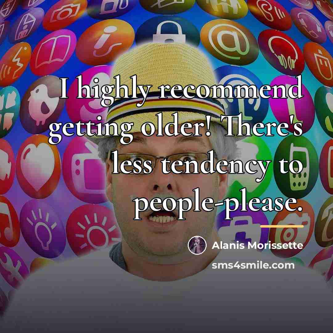 “I highly recommend getting older! There's less tendency to people-please.…” quote by Alanis Morissette