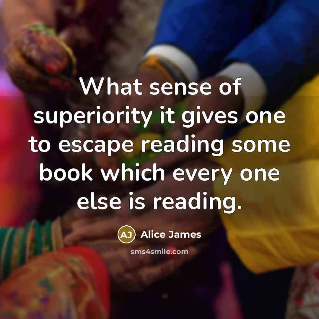 “What sense of superiority it gives one to escape reading…” quote by Alice James