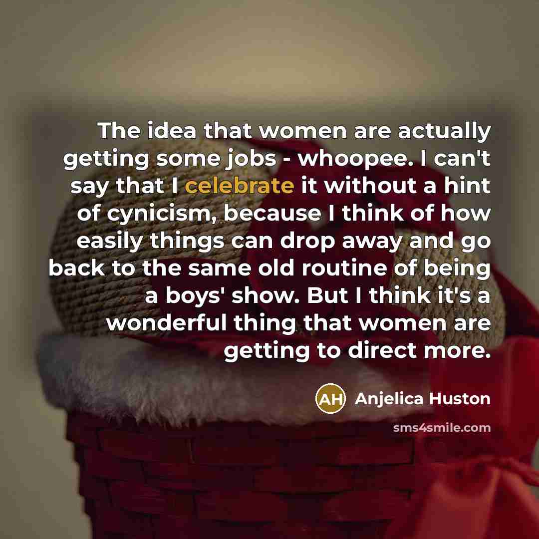 “The idea that women are actually getting some jobs -…” quote by Anjelica Huston