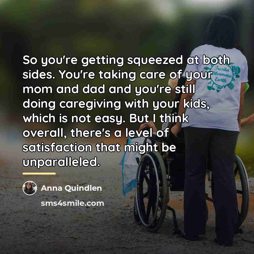 “So you're getting squeezed at both sides. You're taking care…” quote by Anna Quindlen