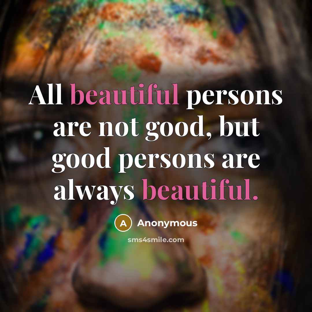 “All beautiful persons are not good, but good persons are always beautiful.” quote by Anonymous