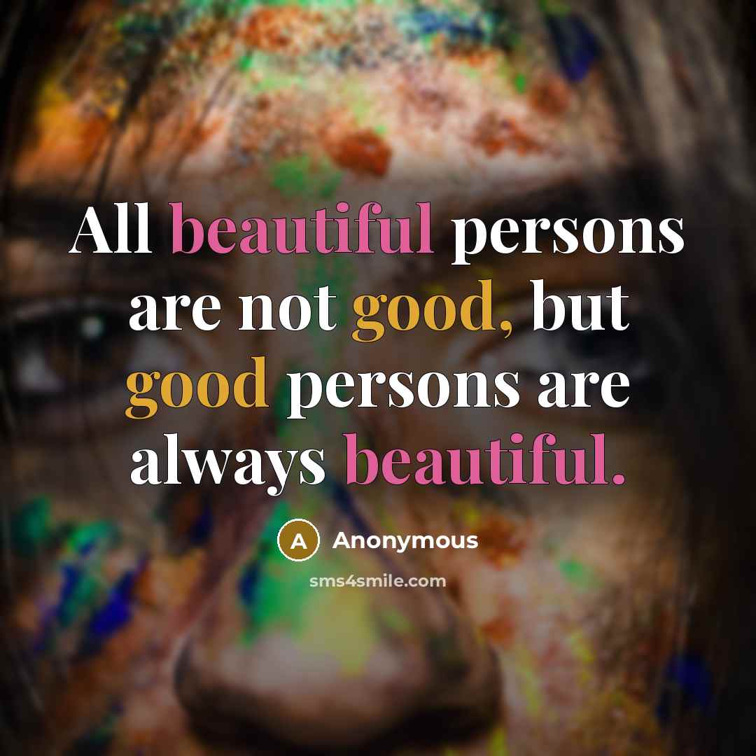 “All beautiful persons are not good, but good persons are always beautiful.” quote by Anonymous
