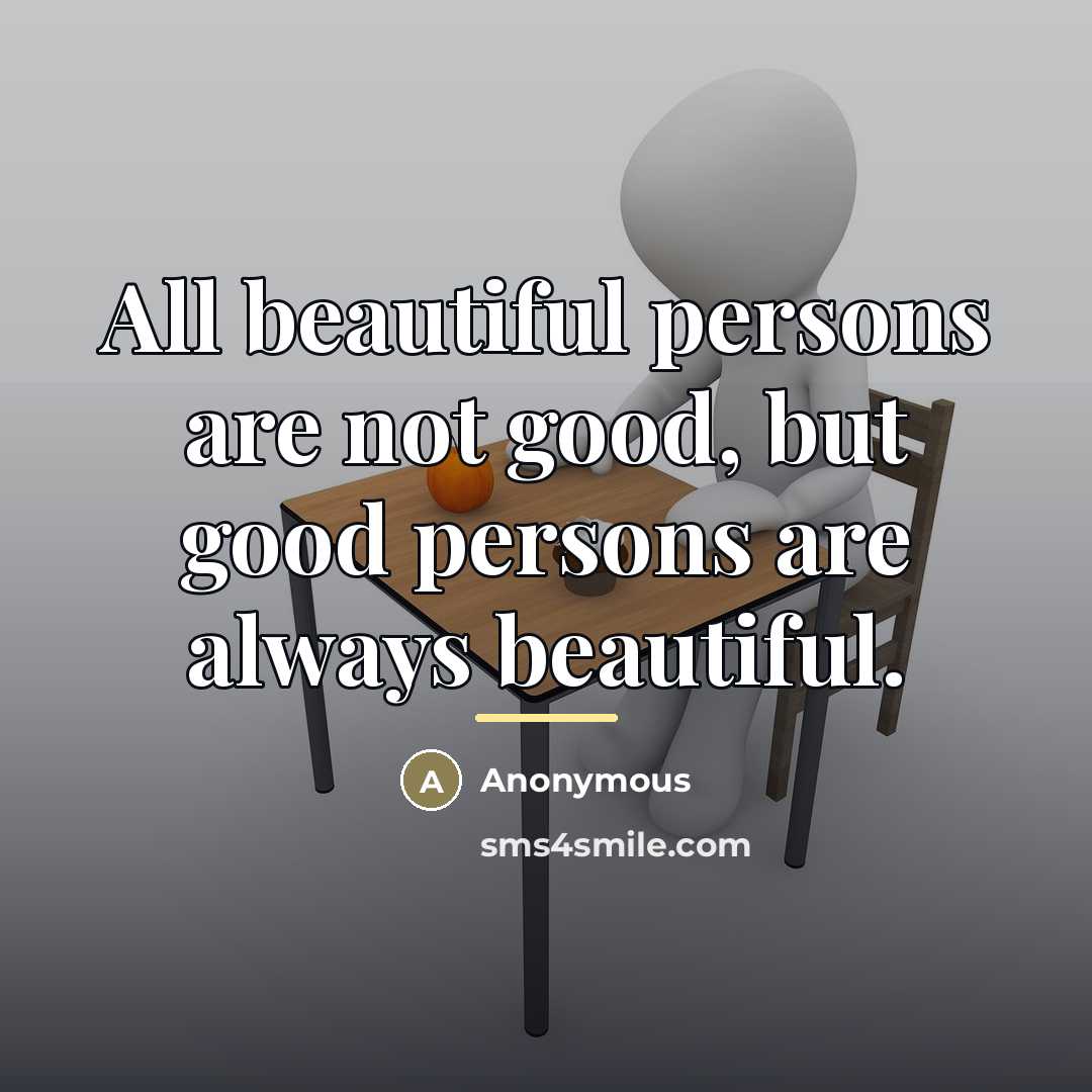 “All beautiful persons are not good, but good persons are…” quote by Anonymous