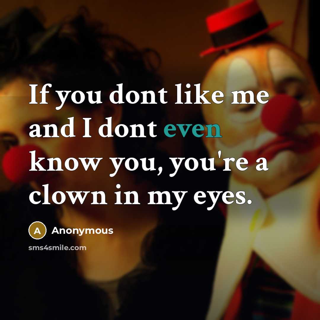 “If you dont like me and I dont even know you, you're a clown in my eyes.” quote by Anonymous