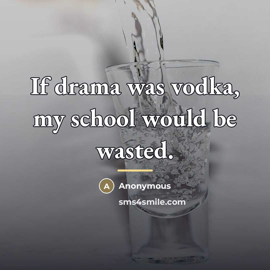 “If drama was vodka, my school would be wasted.…” quote by Anonymous