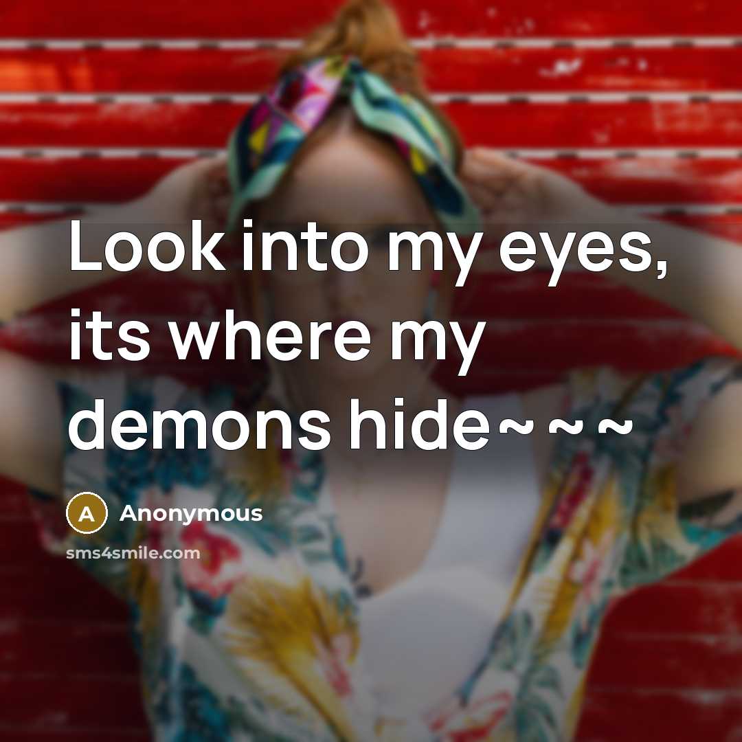 “Look into my eyes, its where my demons hide~~~…” quote by Anonymous
