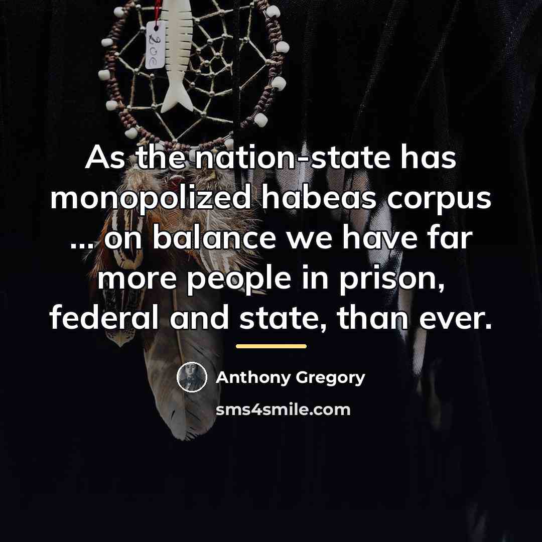 “As the nation-state has monopolized habeas corpus … on balance…” quote by Anthony Gregory