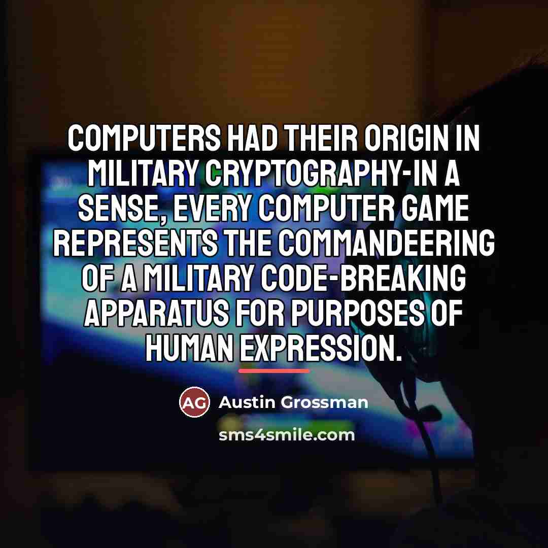 “Computers had their origin in military cryptography-in a sense, every…” quote by Austin Grossman