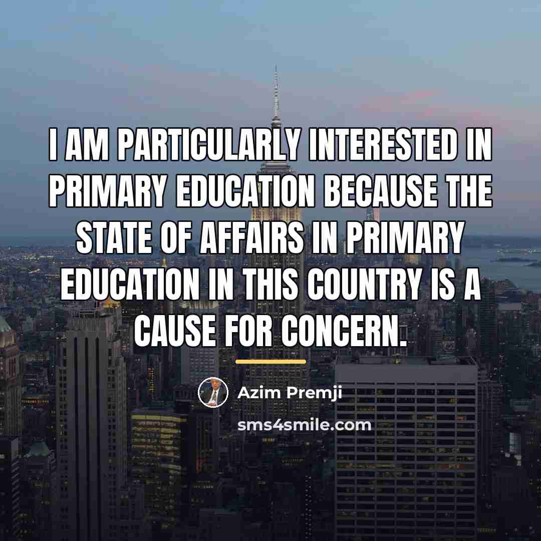 “I am particularly interested in primary education because the state…” quote by Azim Premji