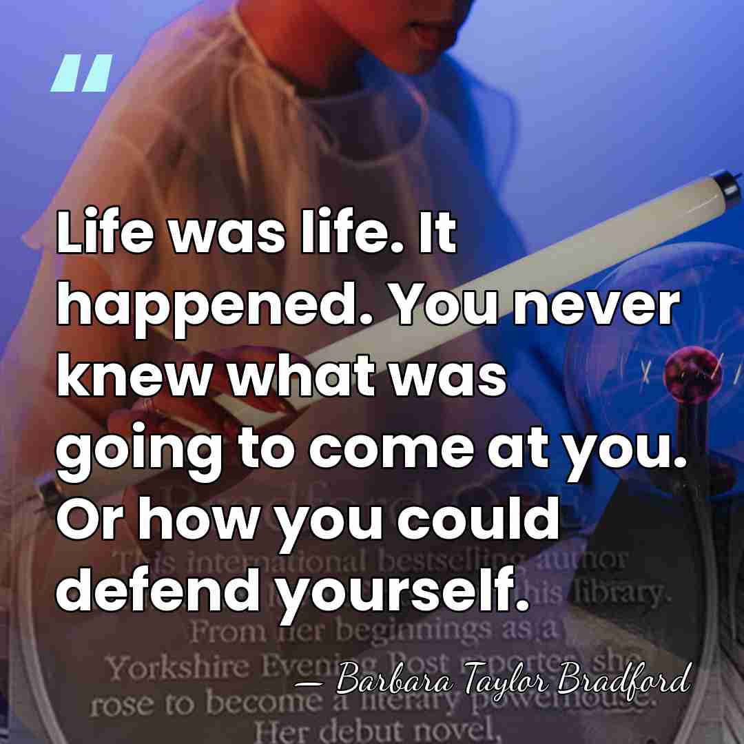Life was life. It happened. You never knew what was going to&hellip; - Barbara Taylor Bradford