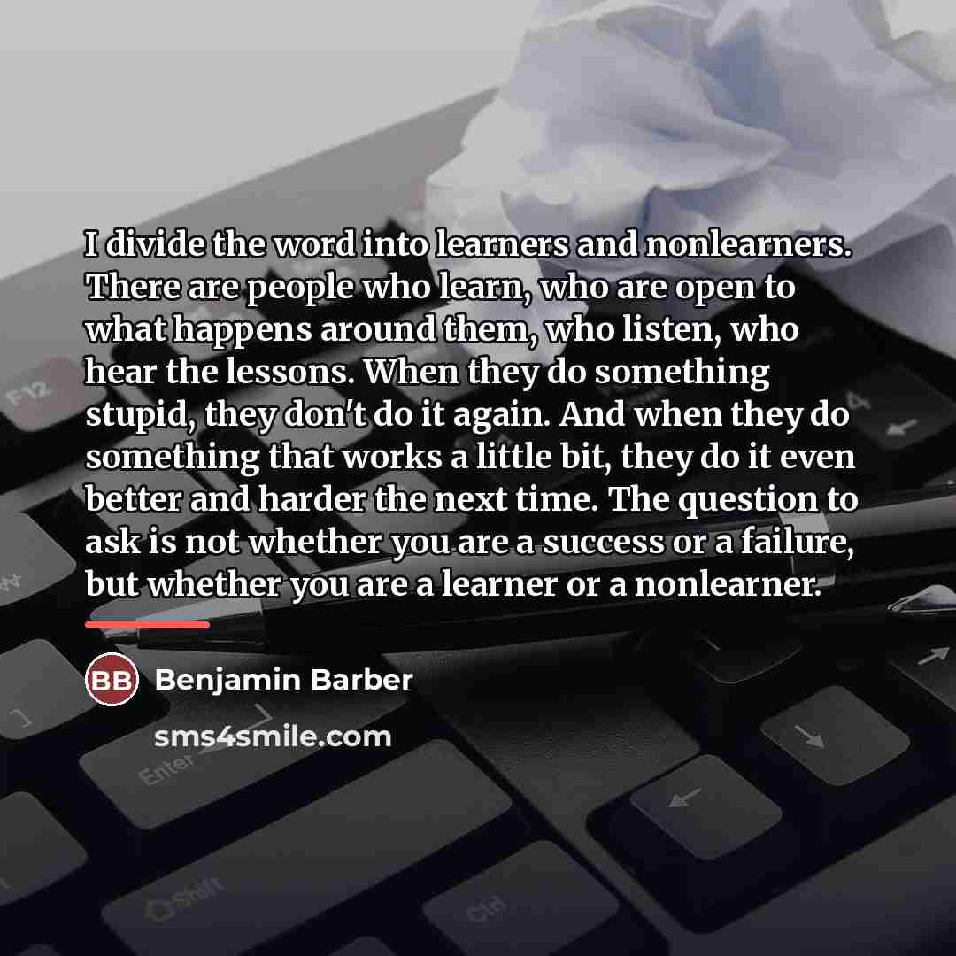 “I divide the word into learners and nonlearners. There are…” quote by Benjamin Barber