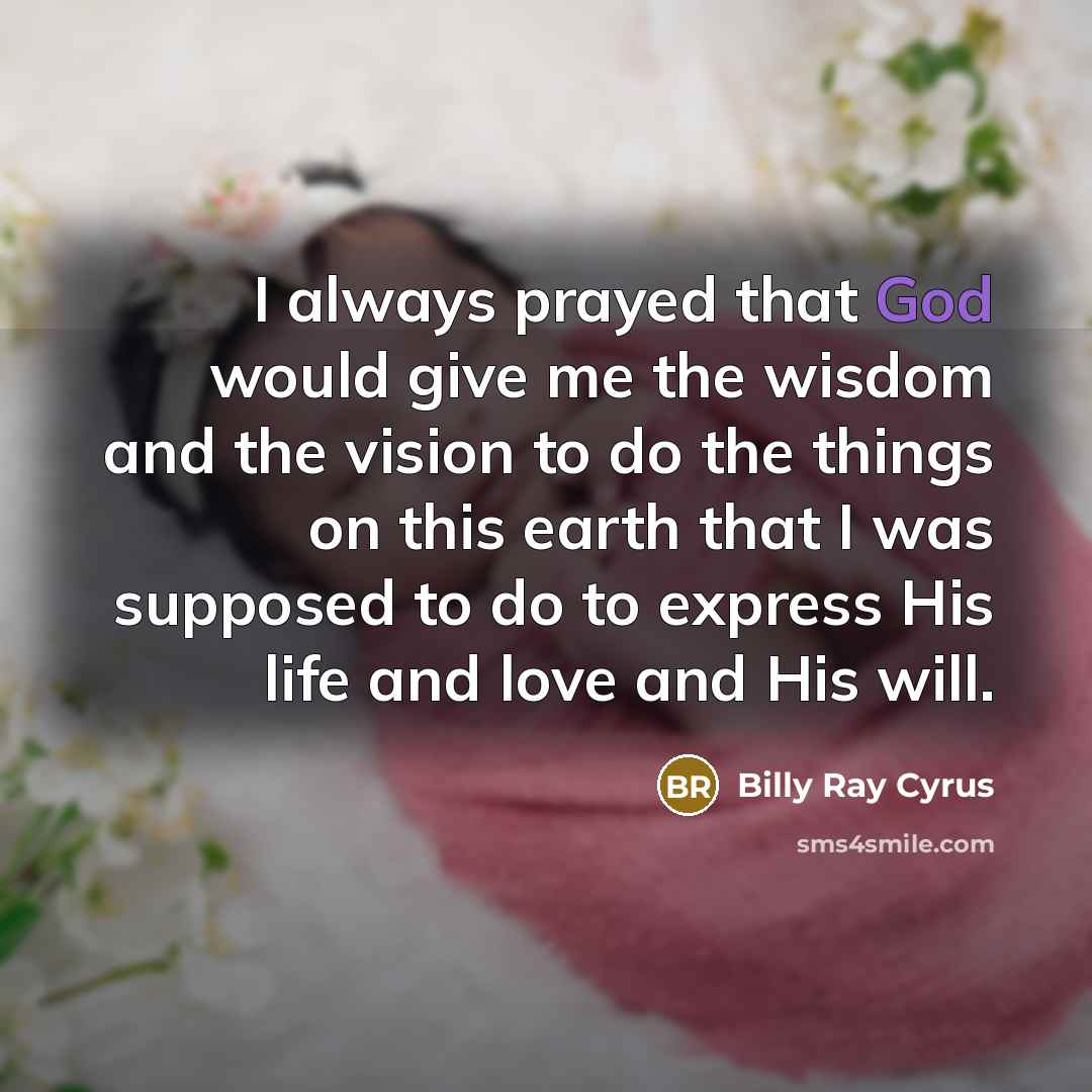 “I always prayed that God would give me the wisdom…” quote by Billy Ray Cyrus