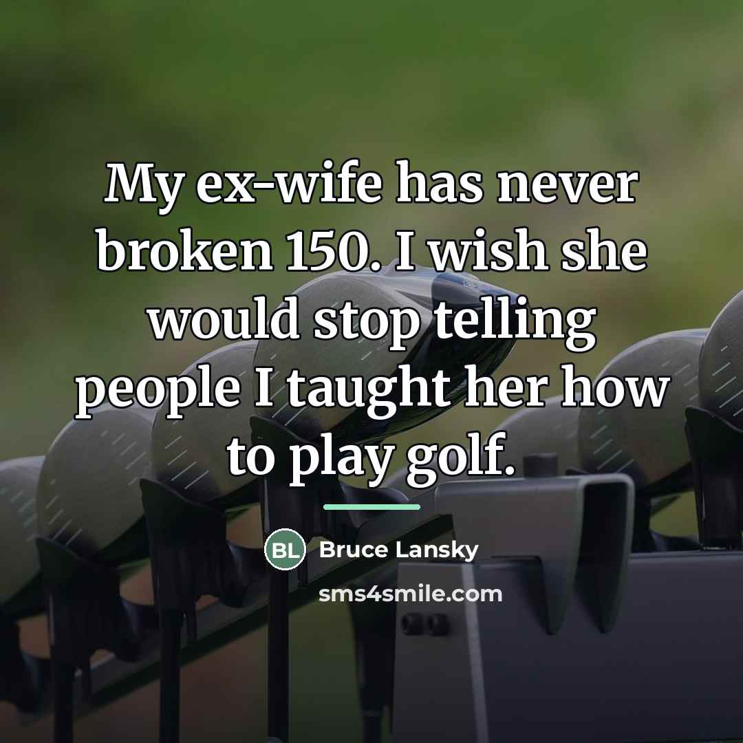 “My ex-wife has never broken 150. I wish she would…” quote by Bruce Lansky