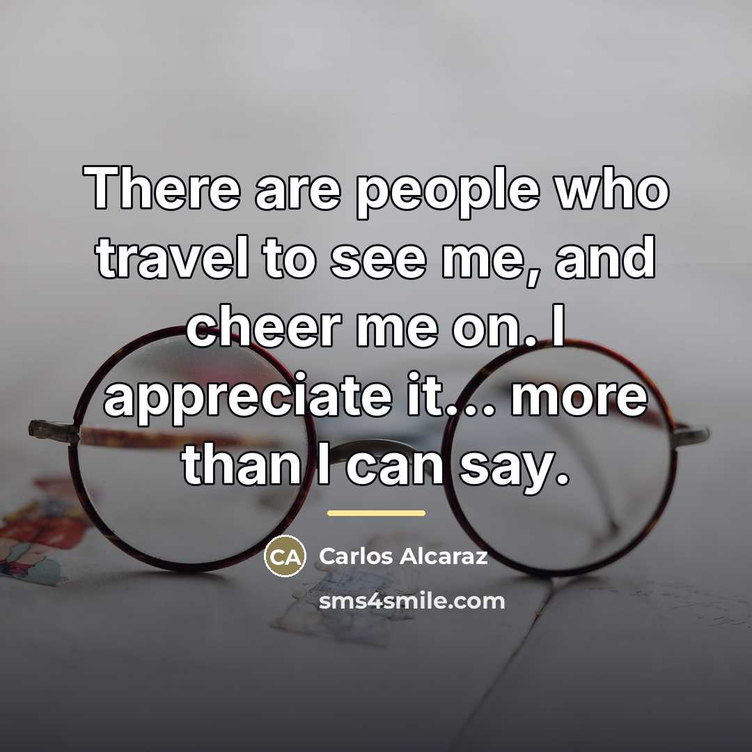 “There are people who travel to see me, and cheer…” quote by Carlos Alcaraz
