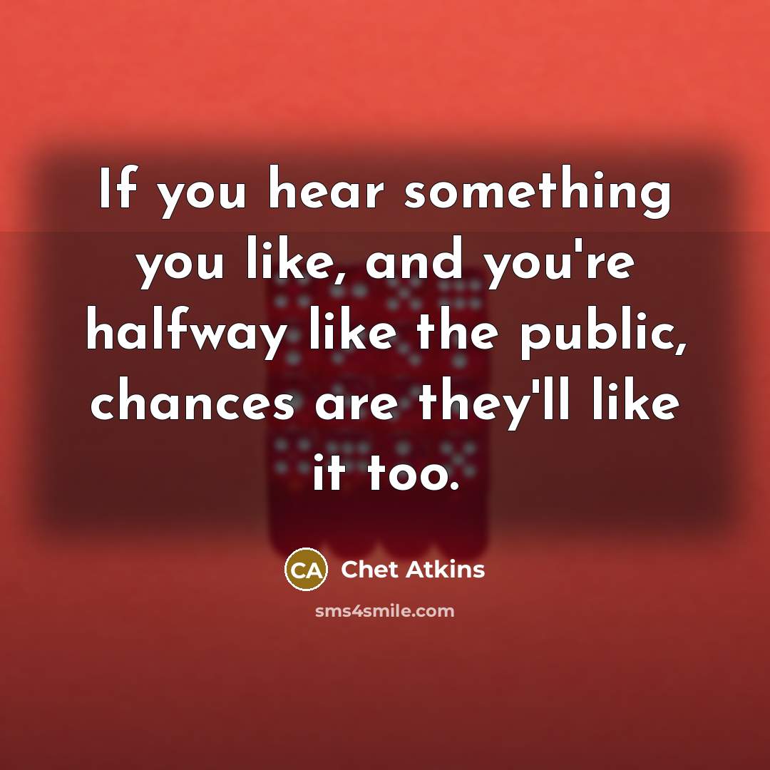 “If you hear something you like, and you're halfway like…” quote by Chet Atkins