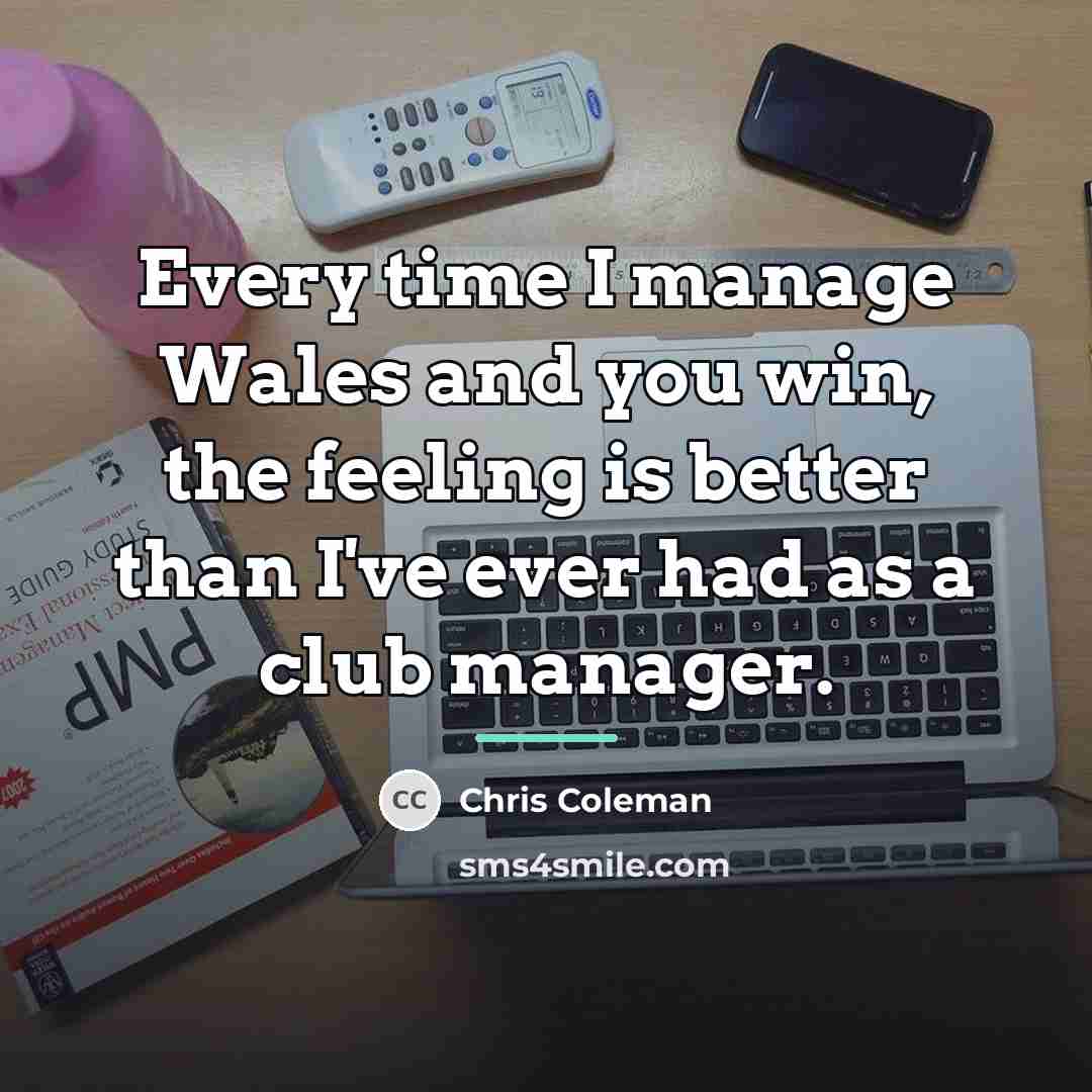 “Every time I manage Wales and you win, the feeling…” quote by Chris Coleman