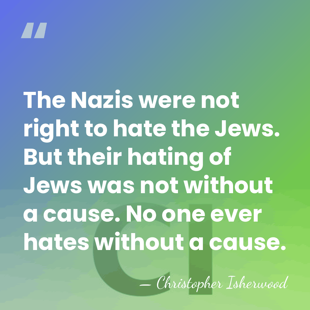 The Nazis were not right to hate the Jews. But their hating&hellip; - Christopher Isherwood