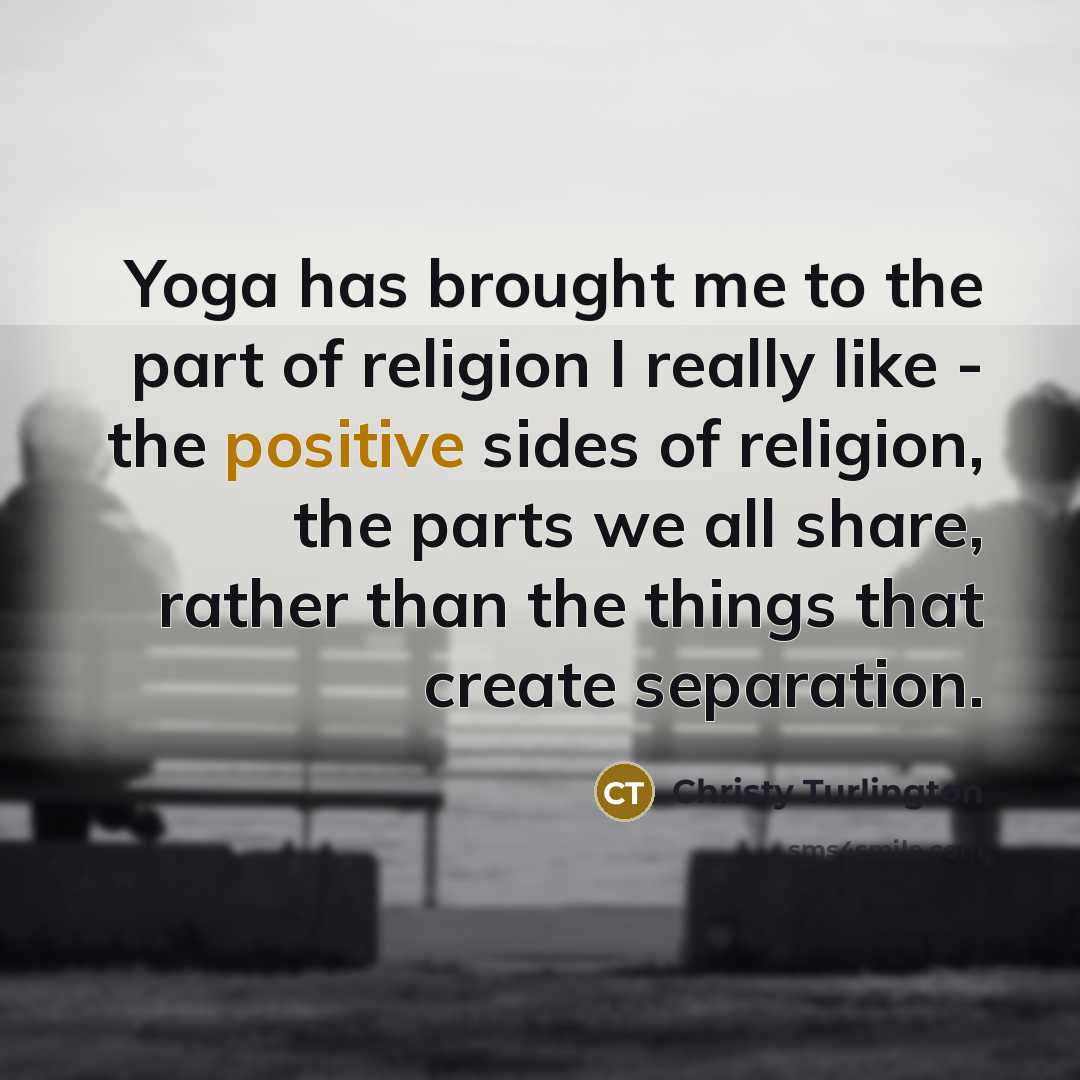 “Yoga has brought me to the part of religion I…” quote by Christy Turlington