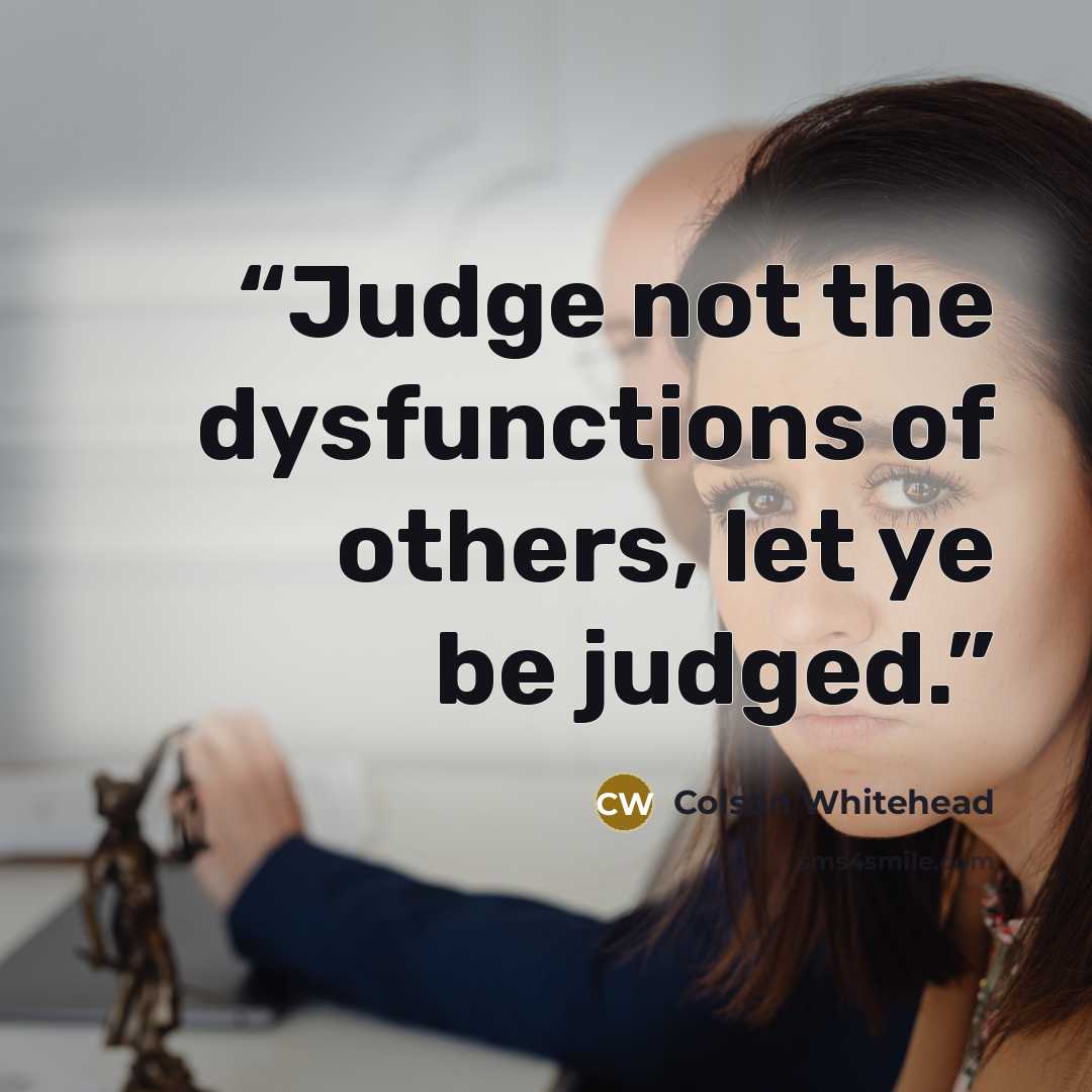 “Judge not the dysfunctions of others, let ye be judged.” quote by Colson Whitehead