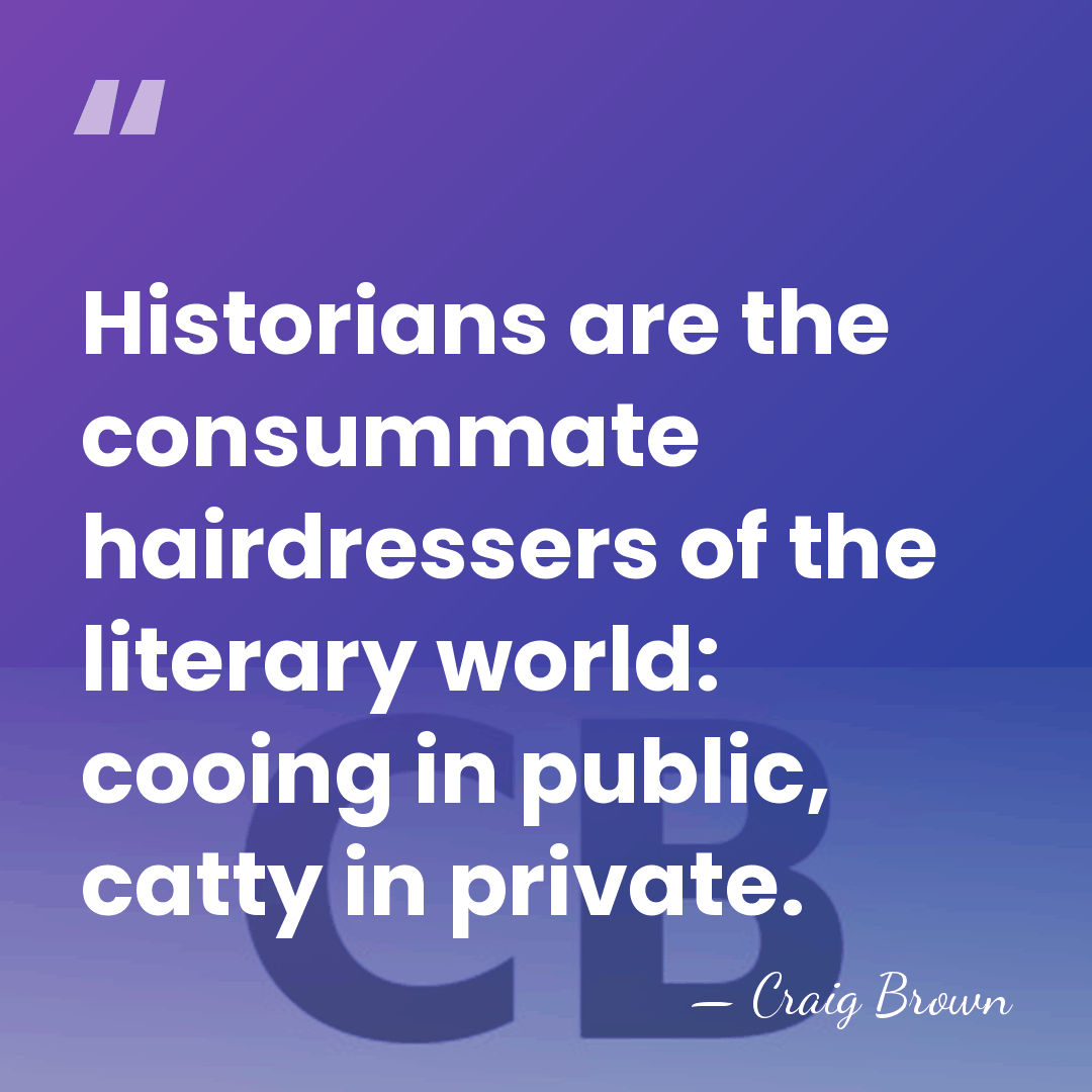 Historians are the consummate hairdressers of the literary world: cooing in public,&hellip; - Craig Brown
