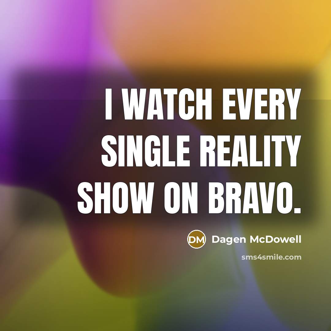 “I watch every single reality show on Bravo.…” quote by Dagen McDowell