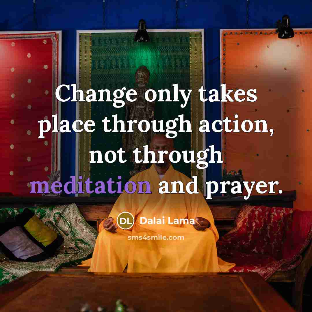 “Change only takes place through action, not through meditation and…” quote by Dalai Lama
