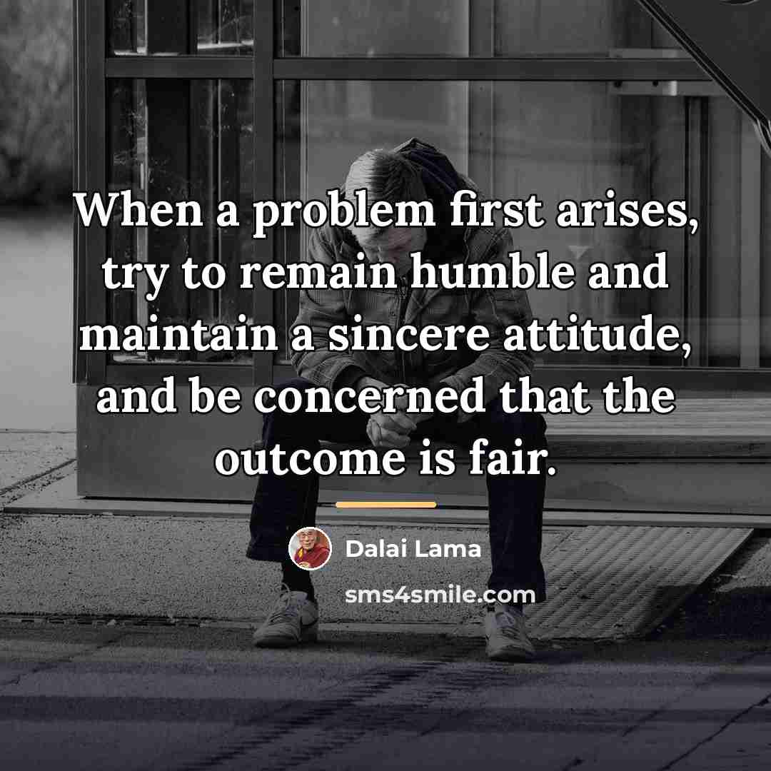 “When a problem first arises, try to remain humble and…” quote by Dalai Lama
