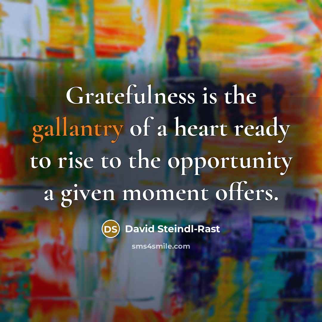 “Gratefulness is the gallantry of a heart ready to rise…” quote by David Steindl-Rast