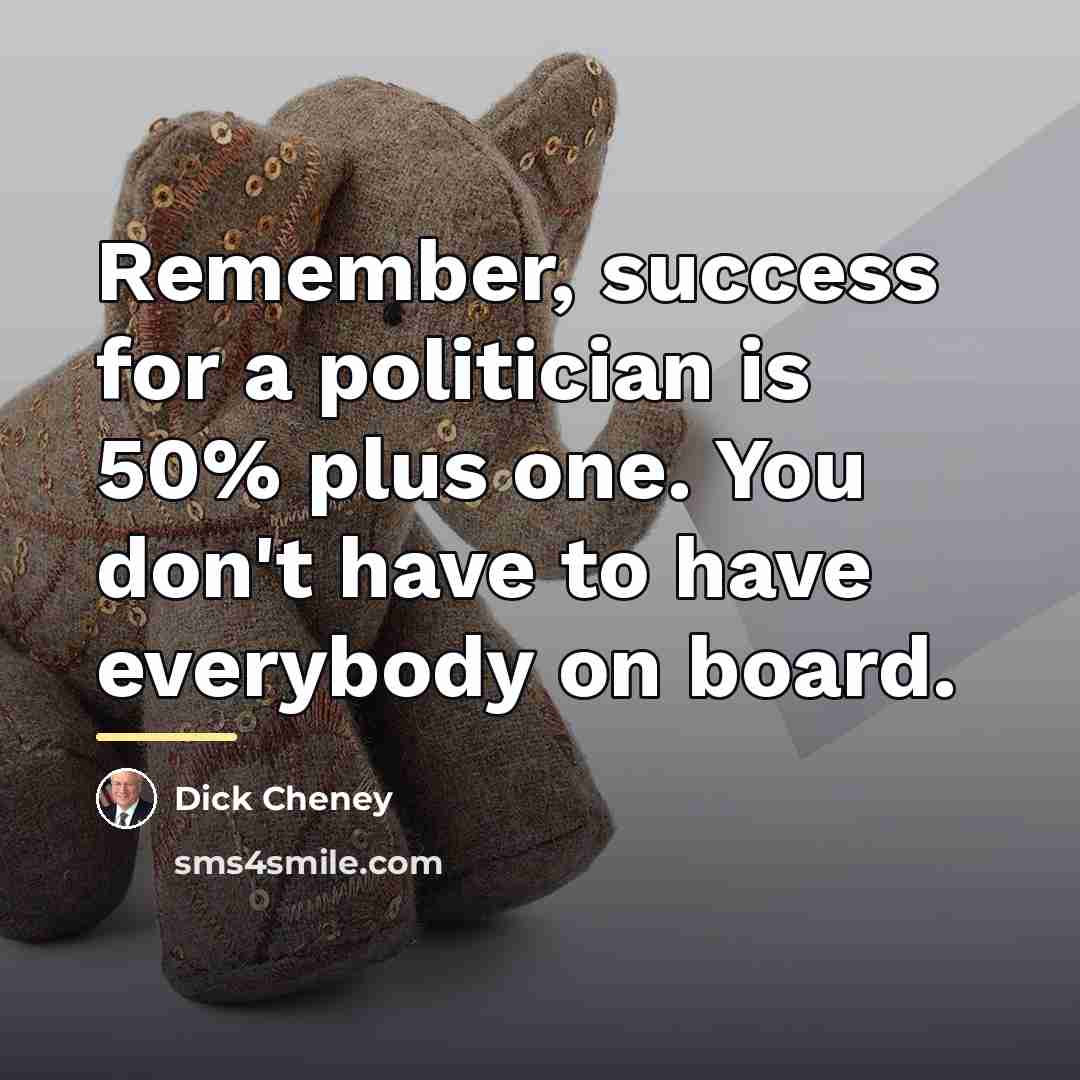 “Remember, success for a politician is 50% plus one. You…” quote by Dick Cheney