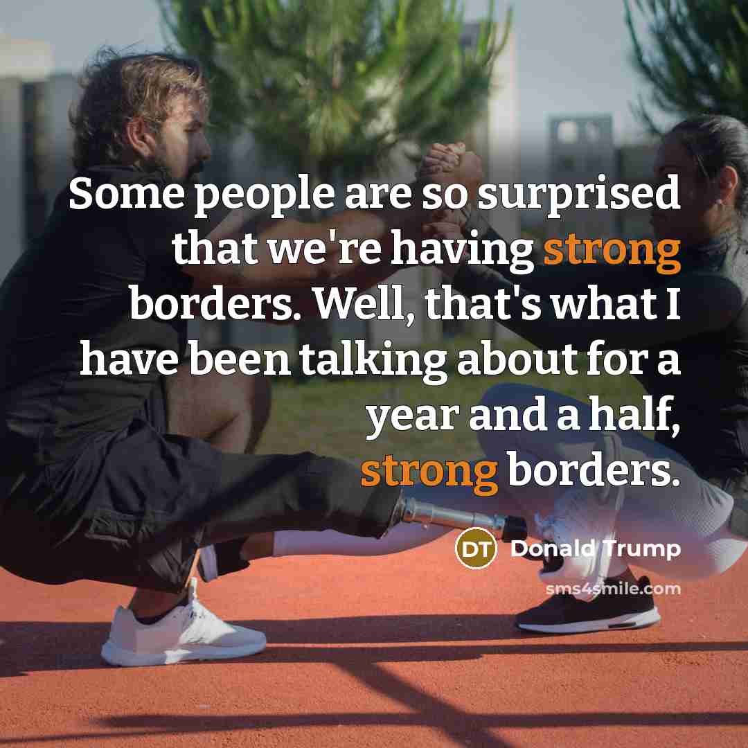 “Some people are so surprised that we're having strong borders.…” quote by Donald Trump
