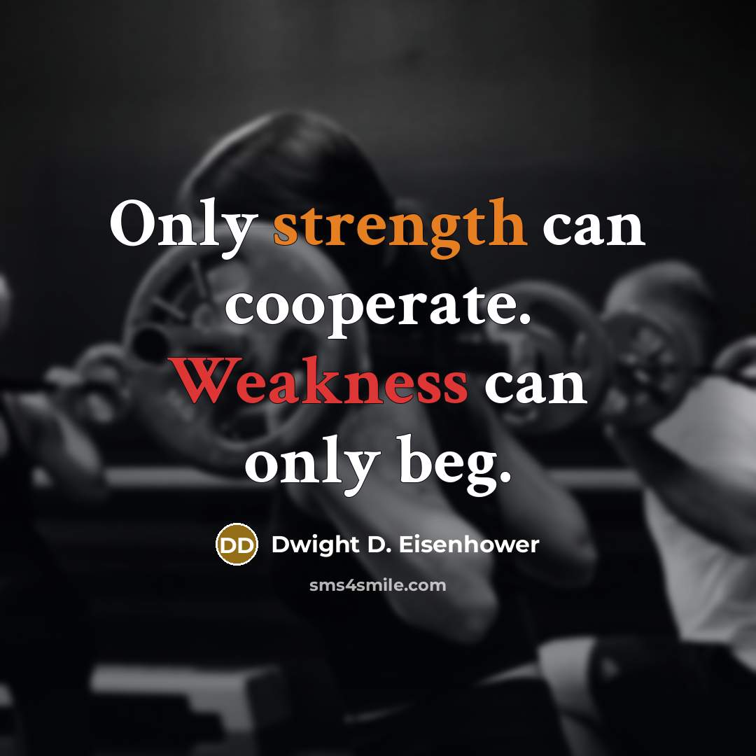 “Only strength can cooperate. Weakness can only beg.” quote by Dwight D. Eisenhower