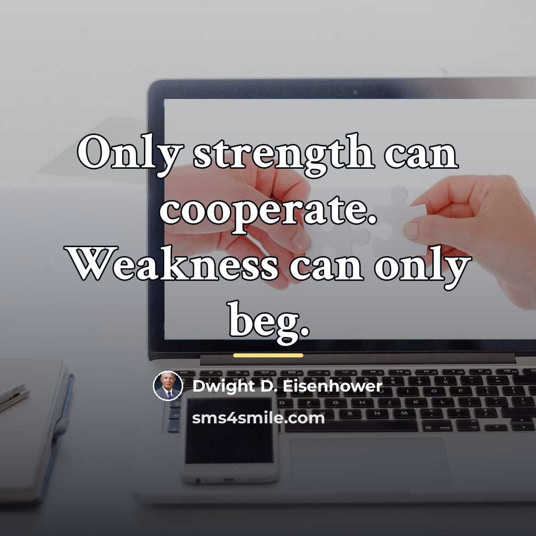 “Only strength can cooperate. Weakness can only beg.…” quote by Dwight D. Eisenhower