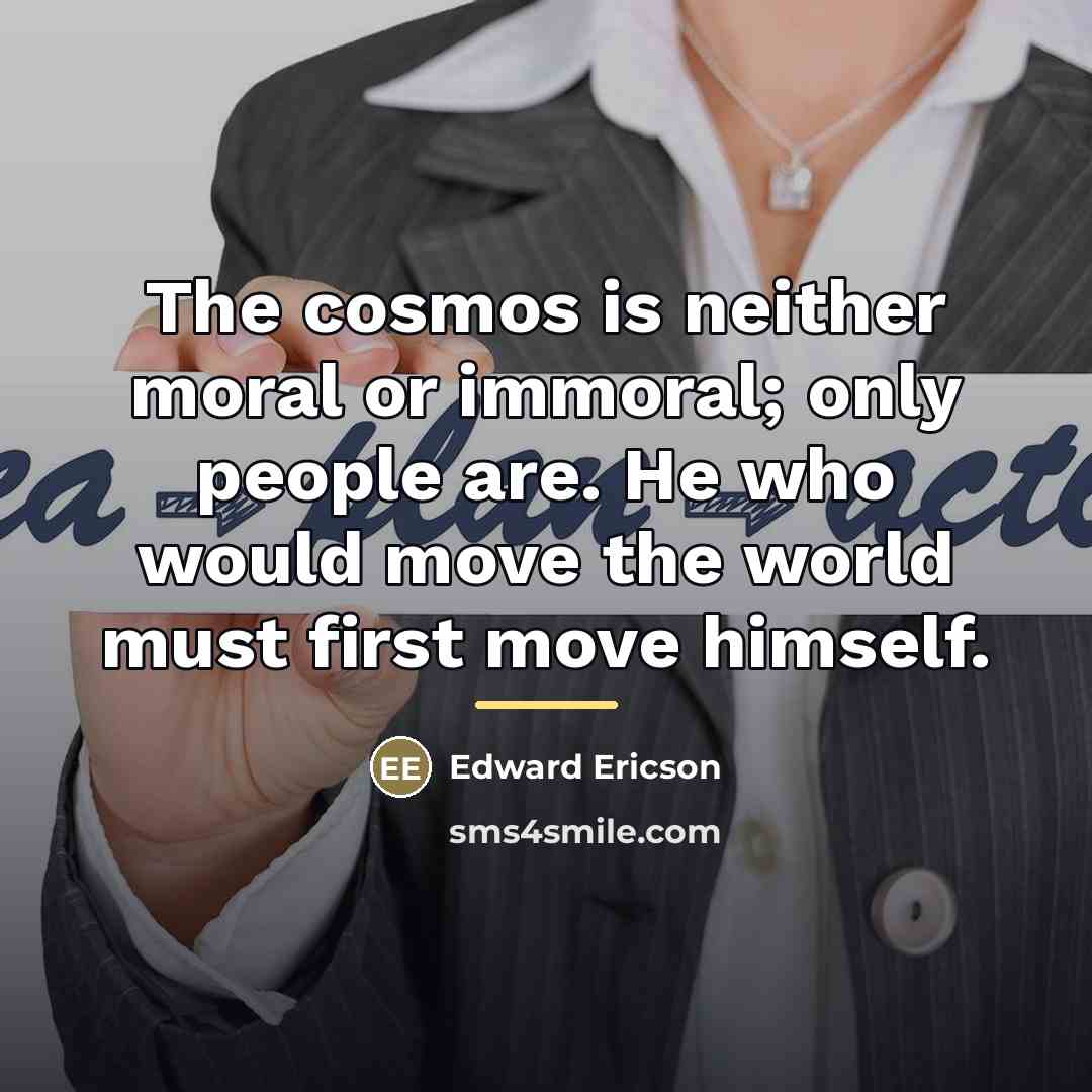 “The cosmos is neither moral or immoral; only people are.…” quote by Edward Ericson