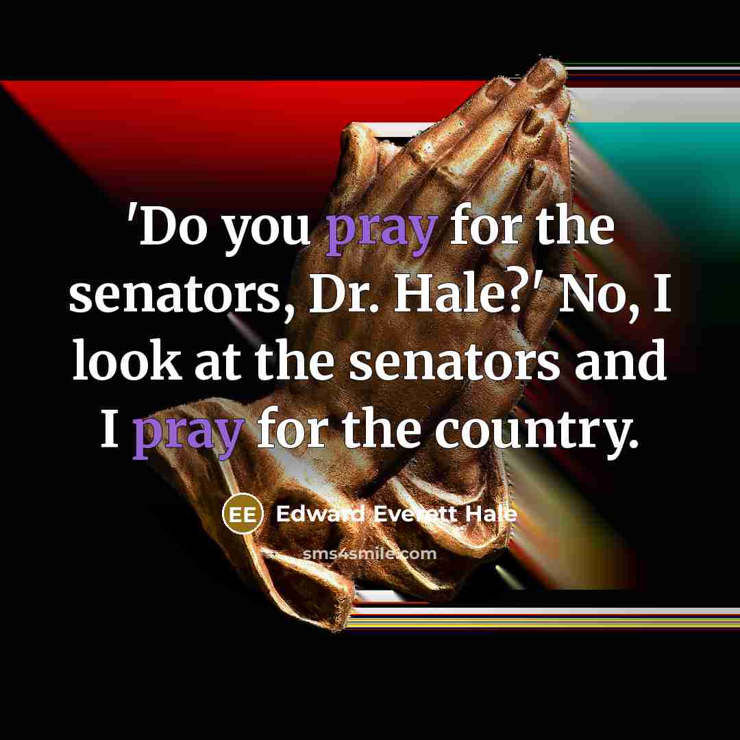 “'Do you pray for the senators, Dr. Hale?' No, I…” quote by Edward Everett Hale