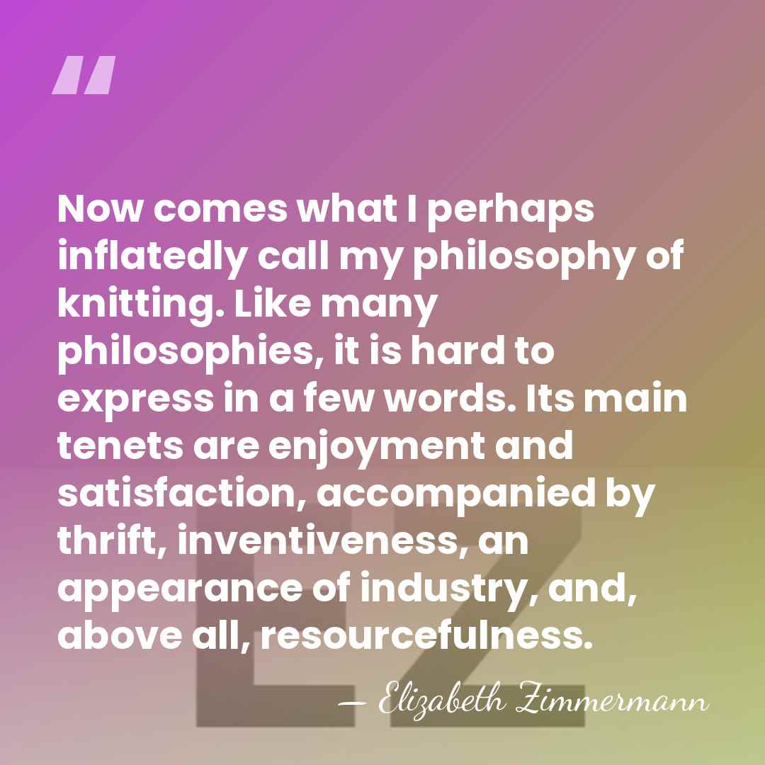 Now comes what I perhaps inflatedly call my philosophy of knitting. Like&hellip; - Elizabeth Zimmermann