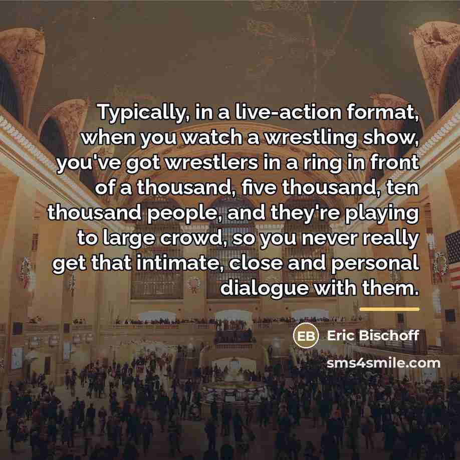 “Typically, in a live-action format, when you watch a wrestling…” quote by Eric Bischoff