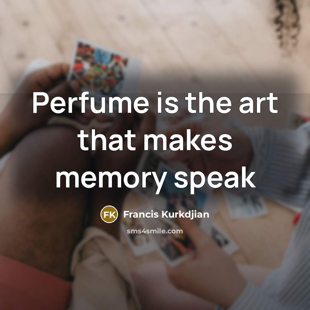 “Perfume is the art that makes memory speak…” quote by Francis Kurkdjian