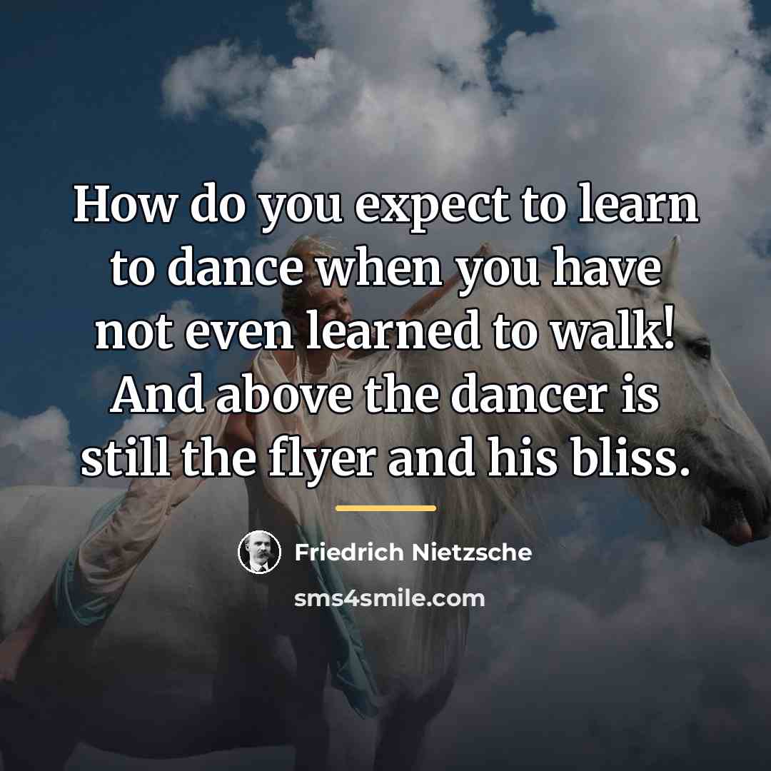 “How do you expect to learn to dance when you…” quote by Friedrich Nietzsche
