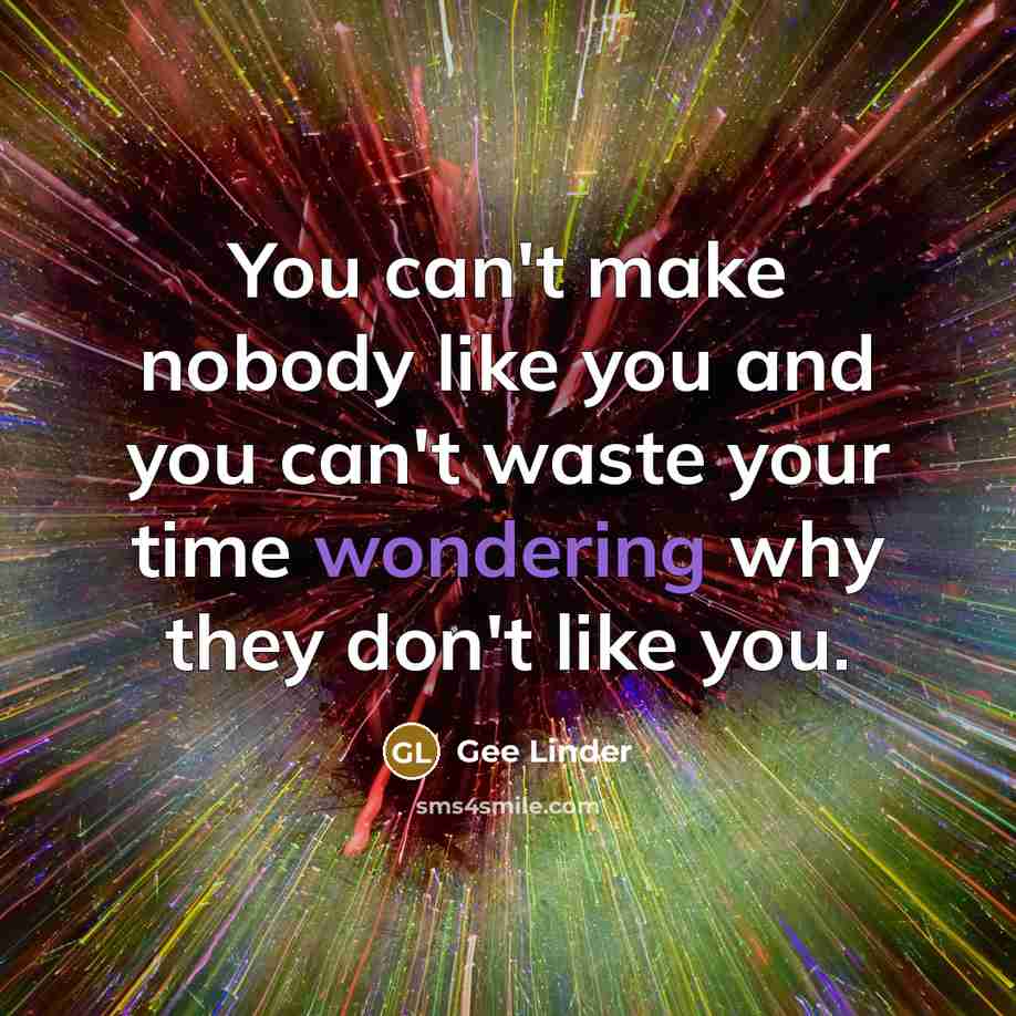 “You can't make nobody like you and you can't waste…” quote by Gee Linder