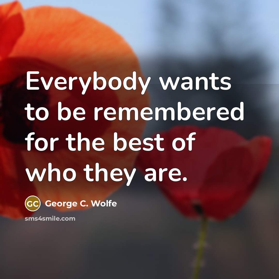 “Everybody wants to be remembered for the best of who…” quote by George C. Wolfe
