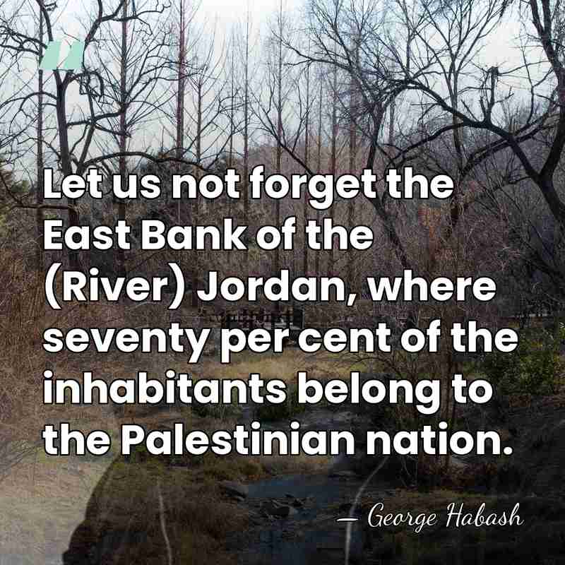 Let us not forget the East Bank of the (River) Jordan, where&hellip; - George Habash