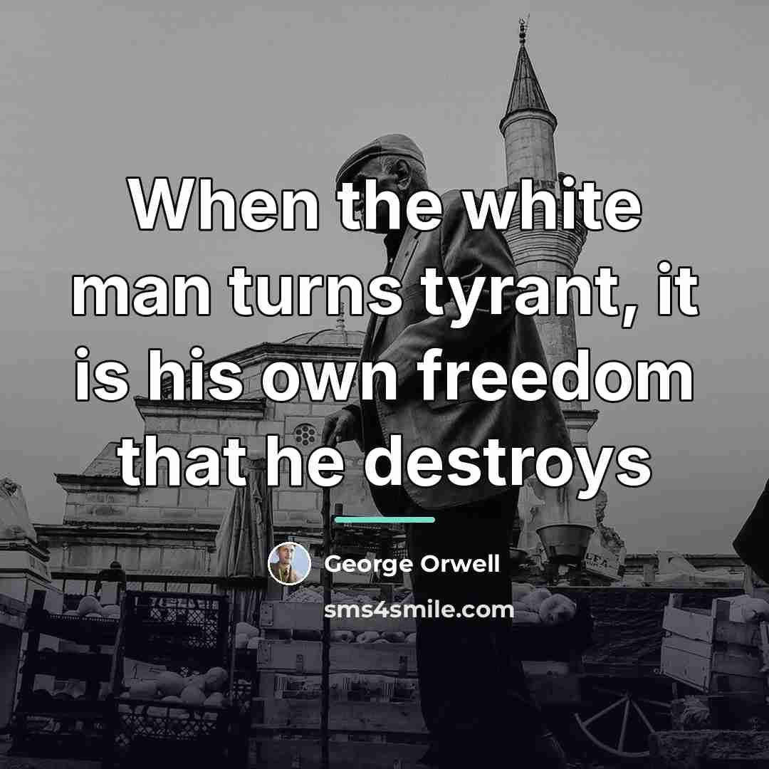 “When the white man turns tyrant, it is his own…” quote by George Orwell