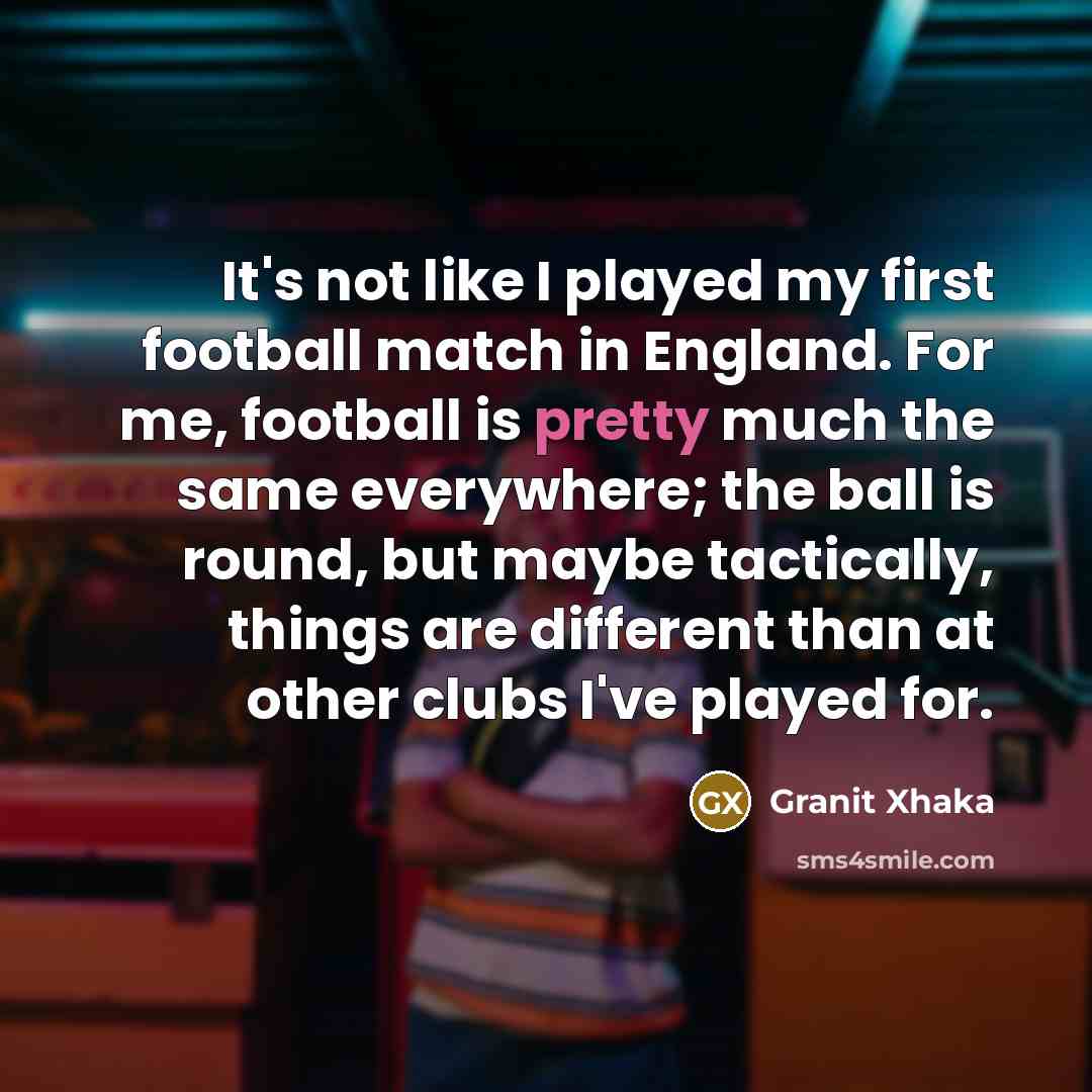“It's not like I played my first football match in…” quote by Granit Xhaka