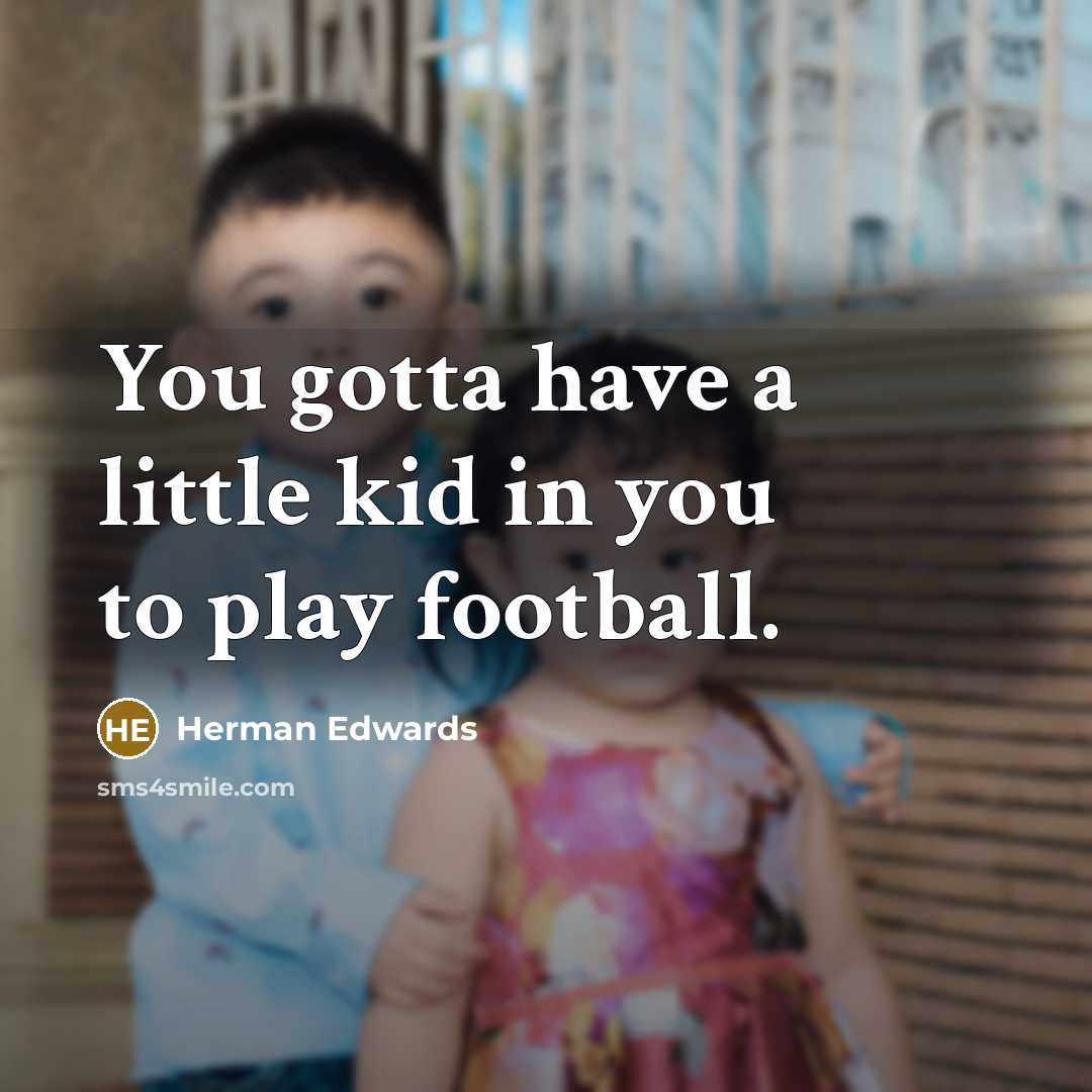 “You gotta have a little kid in you to play…” quote by Herman Edwards